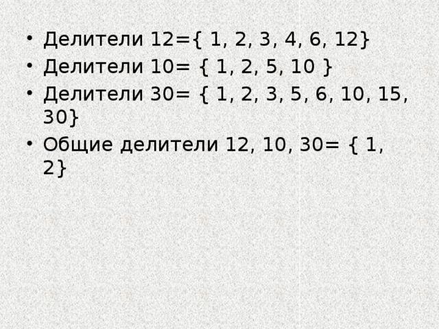 Делители 12={ 1, 2, 3, 4, 6, 12} Делители 10= { 1, 2, 5, 10 } Делители 30= { 1, 2, 3, 5, 6, 10, 15, 30} Общие делители 12, 10, 30= { 1, 2} 