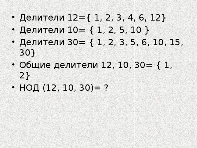 Делители 12={ 1, 2, 3, 4, 6, 12} Делители 10= { 1, 2, 5, 10 } Делители 30= { 1, 2, 3, 5, 6, 10, 15, 30} Общие делители 12, 10, 30= { 1, 2} НОД (12, 10, 30)= ? 