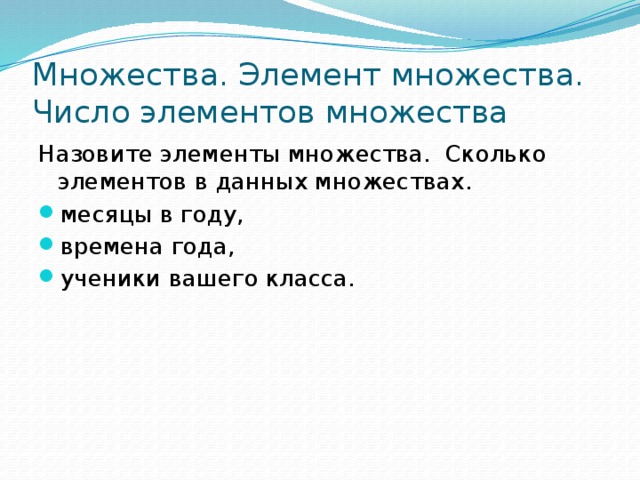 Множества. Элемент множества. Число элементов множества Назовите элементы множества. Сколько элементов в данных множествах. месяцы в году, времена года, ученики вашего класса. 