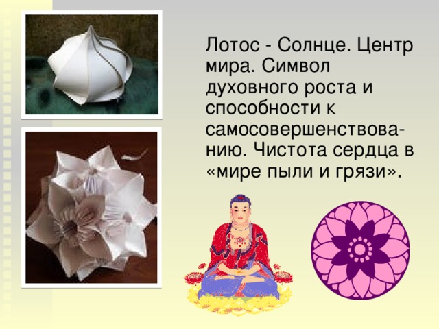 Лотос - Солнце. Центр мира. Символ духовного роста и способности к самосовершенствова-нию. Чистота сердца в «мире пыли и грязи». 