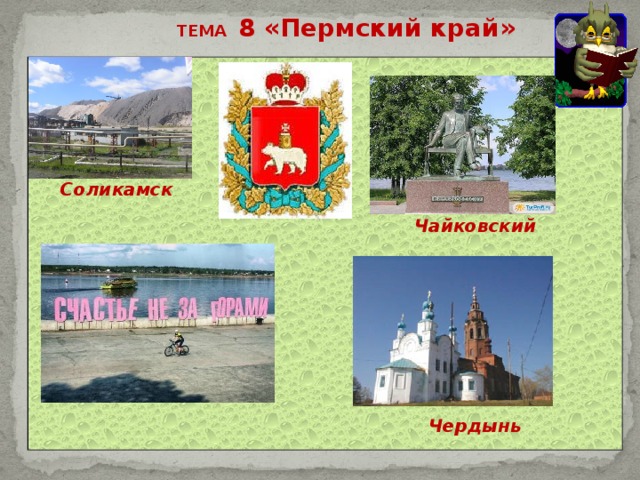 ТЕМА 8 «Пермский край»  Соликамск Чайковский Чердынь 