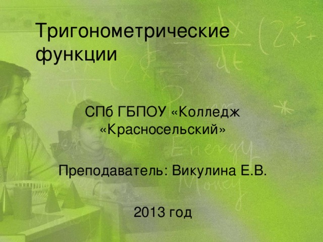 Тригонометрические функции СПб ГБПОУ «Колледж «Красносельский» Преподаватель: Викулина Е.В. 2013 год 