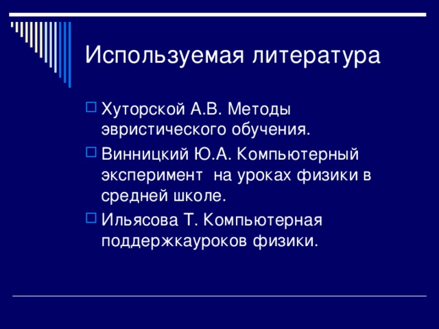 Используемая литература Хуторской А.В. Методы эвристического обучения. Винницкий Ю.А. Компьютерный эксперимент на уроках физики в средней школе. Ильясова Т. Компьютерная поддержкауроков физики. 