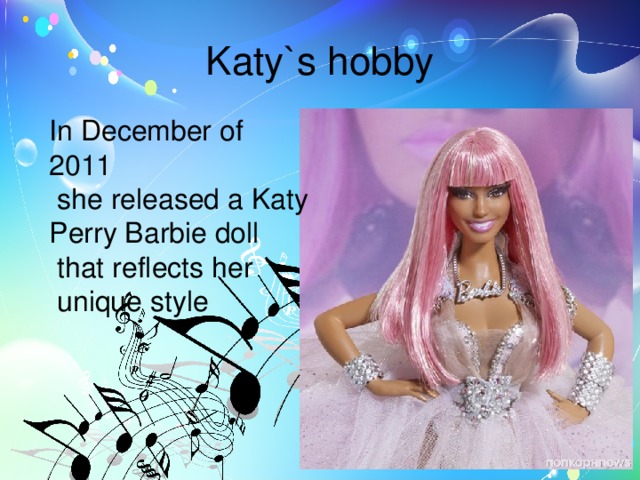 Katy`s hobby In December of 2011  she released a Katy Perry Barbie doll  that reflects her  unique style 