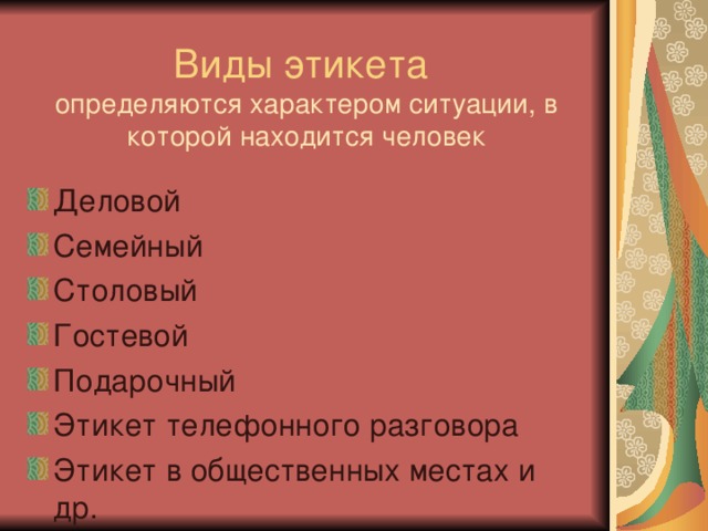 Виды этикета  определяются характером ситуации, в которой находится человек Деловой Семейный Столовый Гостевой Подарочный Этикет телефонного разговора Этикет в общественных местах и др. 