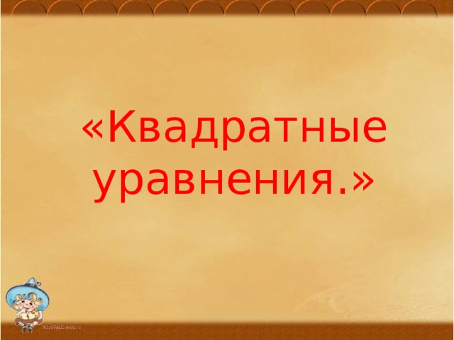  «Квадратные уравнения.» 