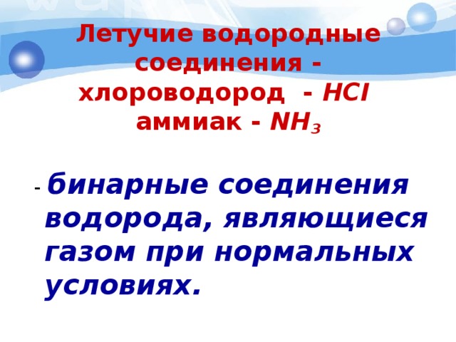 Летучие водородные соединения -  хлороводород - HCI  аммиак - NH 3     - бинарные соединения водорода, являющиеся газом при нормальных условиях. 