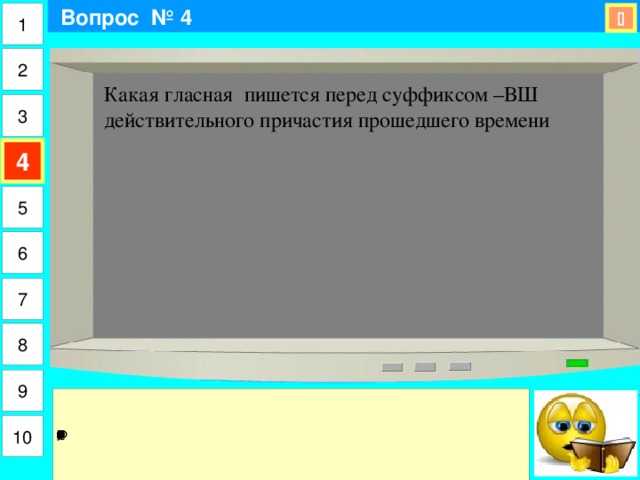  Вопрос № 4 1  2 Какая гласная пишется перед суффиксом –ВШ действительного причастия прошедшего времени 3 4 5 6 7 8 9 10 