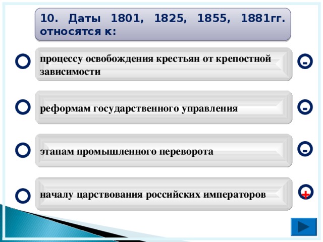 10. Даты 1801, 1825, 1855, 1881гг. относятся к: процессу освобождения крестьян от крепостной зависимости - реформам государственного управления - этапам промышленного переворота - началу царствования российских императоров +  