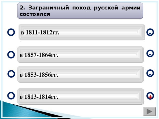 2. Заграничный поход русской армии состоялся в 1811-1812гг. - в 1857-1864гг. - в 1853-1856гг. - в 1813-1814гг. +  