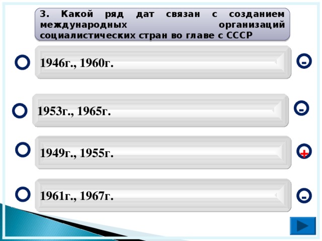 3. Какой ряд дат связан с созданием международных организаций социалистических стран во главе с СССР 1946г., 1960г. - 1953г., 1965г. - 1949г., 1955г. + 1961г., 1967г. -  