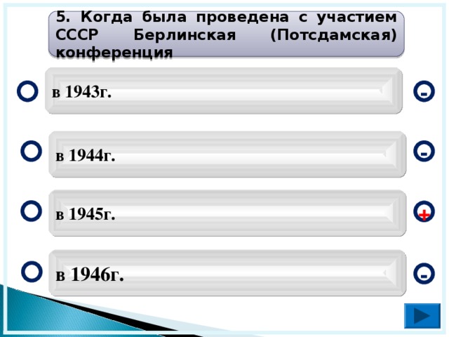 5. Когда была проведена с участием СССР Берлинская (Потсдамская) конференция в 1943г. - в 1944г. - в 1945г. + в 1946г. -  