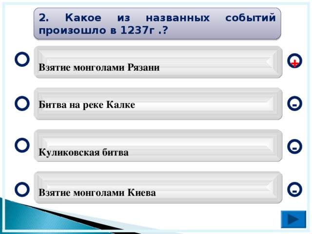 2. Какое из названных событий произошло в 1237г .?  Взятие монголами Рязани + Битва на реке Калке -  Куликовская битва -  Взятие монголами Киева -  