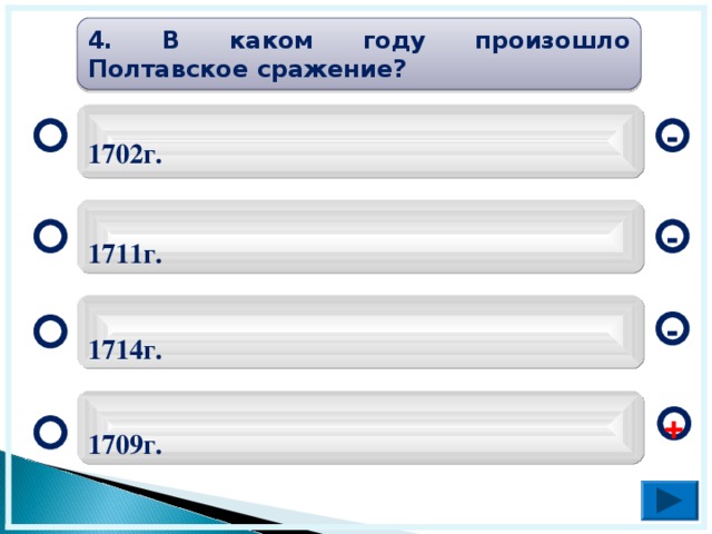 4. В каком году произошло Полтавское сражение?  1702г. - 1711г. - 1714г. - 1709г. +  