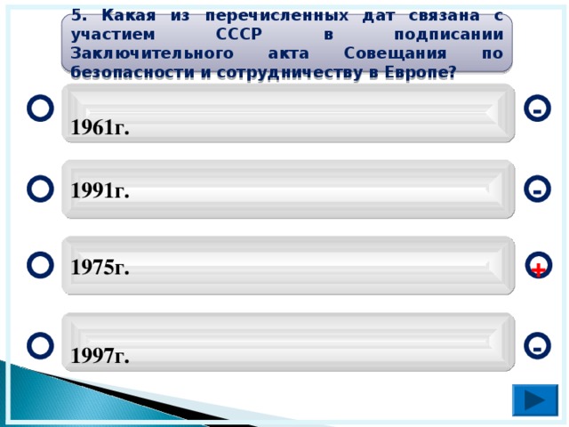 5. Какая из перечисленных дат связана с участием СССР в подписании Заключительного акта Совещания по безопасности и сотрудничеству в Европе? 1961г. - 1991г. - 1975г. + 1997г. -  
