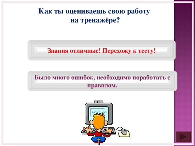 Как ты оцениваешь свою работу на тренажёре? Знания отличные! Перехожу к тесту! Было много ошибок, необходимо поработать с правилом.  