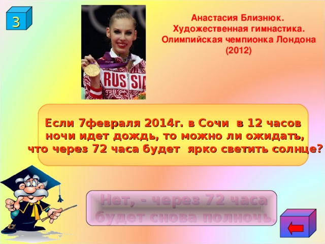 3 Анастасия Близнюк. Художественная гимнастика. Олимпийская чемпионка Лондона (2012)  Если 7февраля 2014г. в Сочи в 12 часов  ночи идет дождь, то можно ли ожидать,  что через 72 часа будет ярко светить солнце? Нет, - через 72 часа  будет снова полночь. 