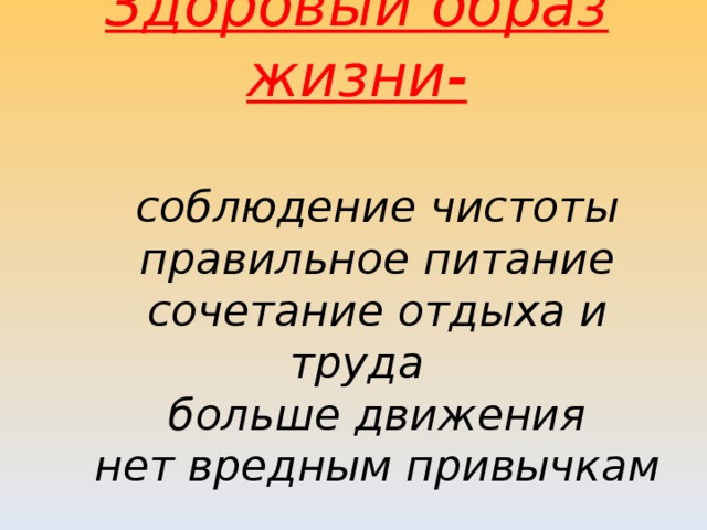       Здоровый образ жизни-   соблюдение чистоты  правильное питание  сочетание отдыха и труда  больше движения  нет вредным привычкам          