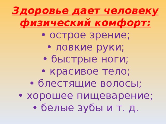 Здоровье дает человеку физический комфорт: • острое зрение; • ловкие руки; • быстрые ноги; • красивое тело; • блестящие волосы; • хорошее пищеварение; • белые зубы и т. д. 