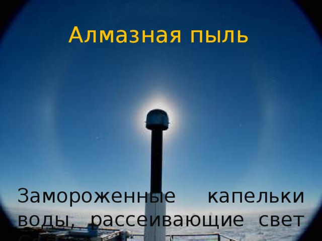 Алмазная пыль Замороженные капельки воды, рассеивающие свет Солнца .   