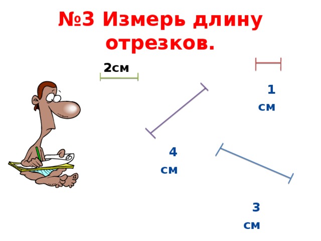 № 3 Измерь длину отрезков. 2см  1 см  4 см  3 см 