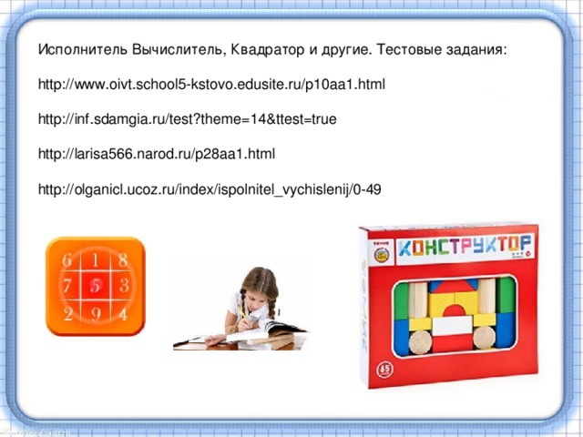 Исполнитель Вычислитель, Квадратор и другие. Тестовые задания: http://www.oivt.school5-kstovo.edusite.ru/p10aa1.html http://inf.sdamgia.ru/test?theme=14&ttest=true http://larisa566.narod.ru/p28aa1.html http://olganicl.ucoz.ru/index/ispolnitel_vychislenij/0-49 