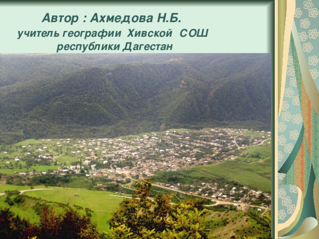  Автор : Ахмедова Н.Б.   учитель географии Хивской  СОШ  республики Дагестан 