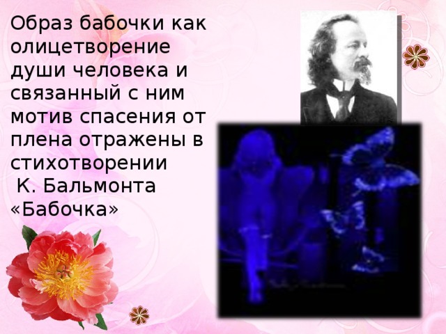 Образ бабочки как олицетворение души человека и связанный с ним мотив спасения от плена отражены в стихотворении  К. Бальмонта «Бабочка» 