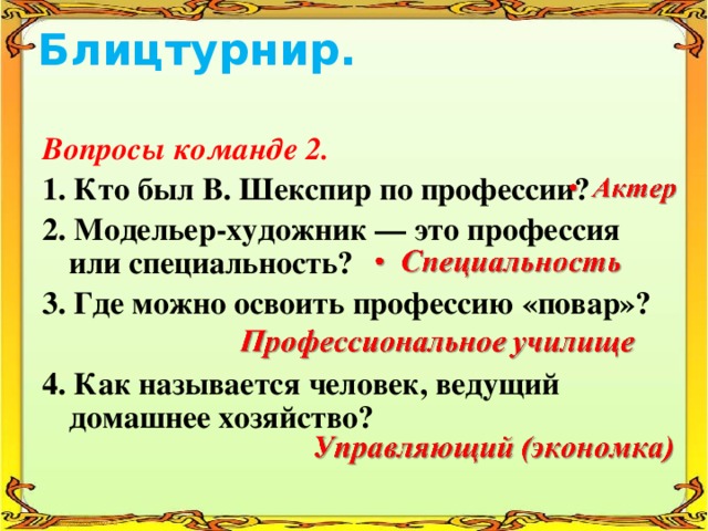 Блицтурнир. Вопросы команде 2. 1. Кто был В. Шекспир по профессии? 2. Модельер-художник — это профессия или специальность? 3. Где можно освоить профессию «повар»?  4. Как называется человек, ведущий домашнее хозяйство? 