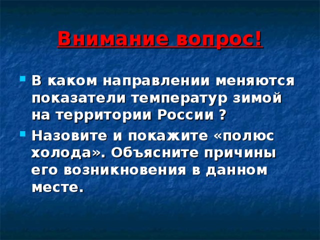 Внимание вопрос! В каком направлении меняются показатели температур зимой на территории России ? Назовите и покажите «полюс холода». Объясните причины его возникновения в данном месте. 