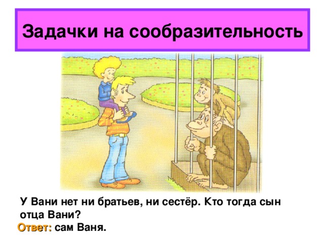Задачки на сообразительность У Вани нет ни братьев, ни сестёр. Кто тогда сын отца Вани? Ответ: сам Ваня. 