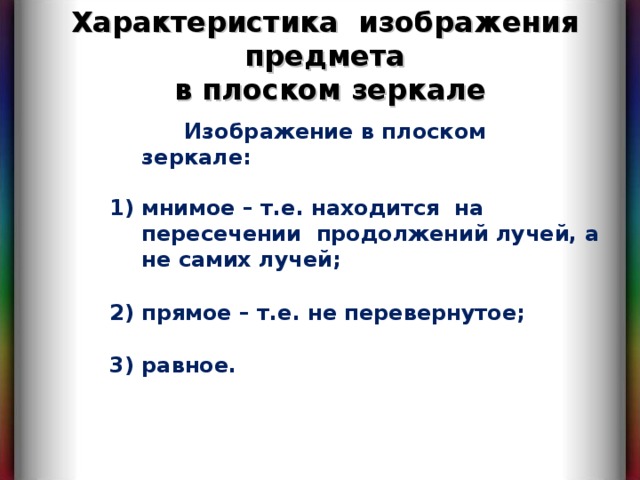 Характеристика изображения предмета в плоском зеркале  Изображение в плоском зеркале:  мнимое – т.е. находится на пересечении продолжений лучей, а не самих лучей;  прямое – т.е. не перевернутое;  равное.  