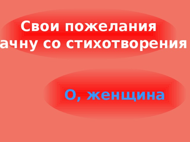 Свои пожелания начну со стихотворения О, женщина 