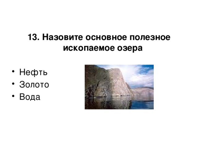 13. Назовите основное полезное ископаемое озера  Нефть Золото Вода 