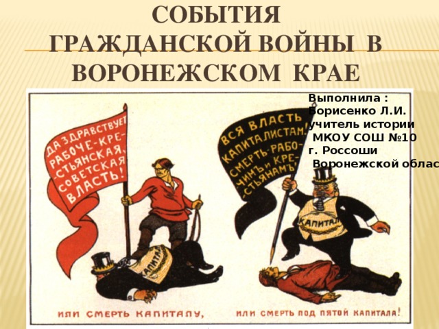 СОБЫТИЯ  ГРАЖДАНСКОЙ ВОЙНЫ В ВОРОНЕЖском крае Выполнила : Борисенко Л.И. учитель истории  МКОУ СОШ №10 г. Россоши  Воронежской области 