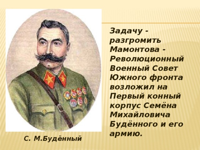 Задачу - разгромить Мамонтова - Революционный Военный Совет Южного фронта возложил на Первый конный корпус Семёна Михайловича Будённого и его армию.  С. М.Будённый 