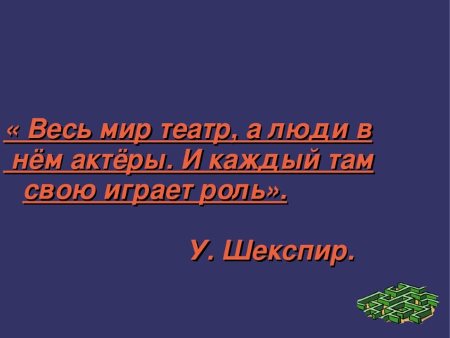 « Весь мир театр, а люди в  нём актёры. И каждый там свою играет роль».  У. Шекспир.  У. Шекспир.  У. Шекспир.  У. Шекспир.  У. Шекспир. 