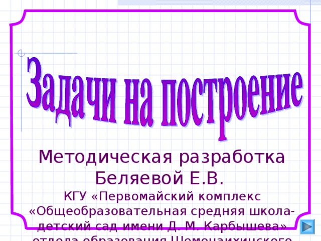Методическая разработка Беляевой Е.В. КГУ «Первомайский комплекс «Общеобразовательная средняя школа-детский сад имени Д. М. Карбышева» отдела образования Шемонаихинского района» 
