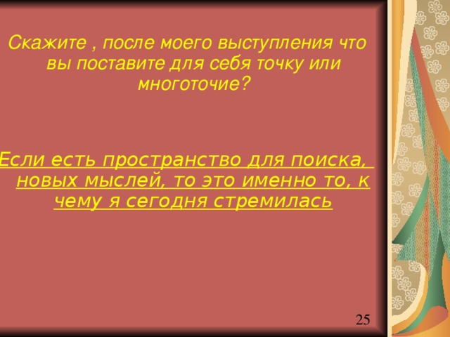 Скажите , после моего выступления что вы поставите для себя точку или многоточие?   Если есть пространство для поиска, новых мыслей, то это именно то, к чему я сегодня стремилась   