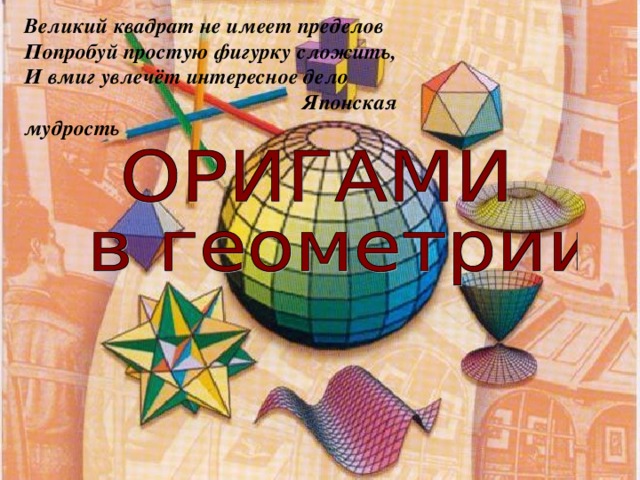 Великий квадрат не имеет пределов Попробуй простую фигурку сложить, И вмиг увлечёт интересное дело  Японская мудрость 