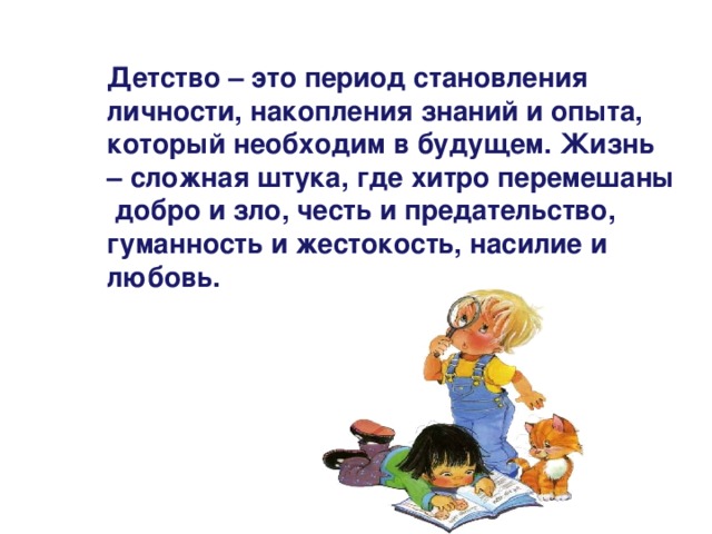 Детство – это период становления личности, накопления знаний и опыта, который необходим в будущем. Жизнь – сложная штука, где хитро перемешаны добро и зло, честь и предательство, гуманность и жестокость, насилие и любовь. 