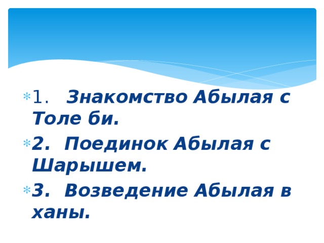 1. Знакомство Абылая с Толе би. 2.  Поединок Абылая с Шарышем. 3.  Возведение Абылая в ханы. 