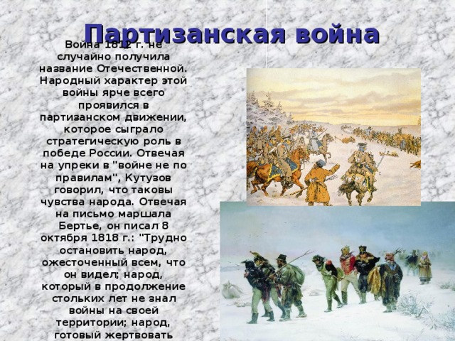  Партизанская война Война 1812 г. не случайно получила название Отечественной. Народный характер этой войны ярче всего проявился в партизанском движении, которое сыграло стратегическую роль в победе России. Отвечая на упреки в 