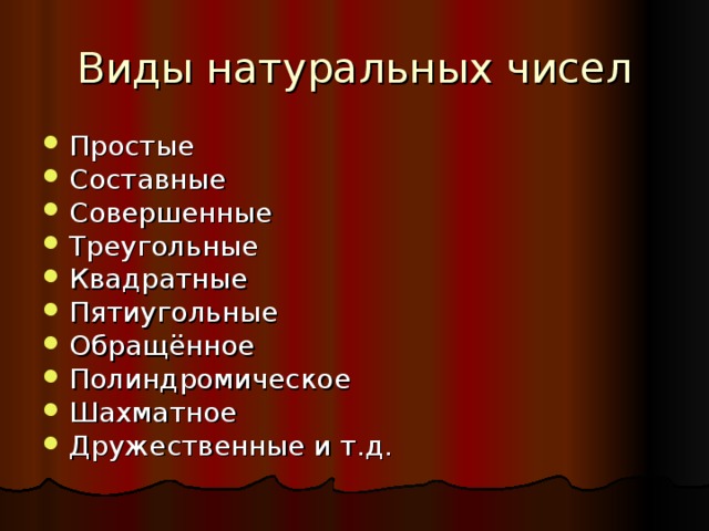 Виды натуральных чисел Простые Составные Совершенные Треугольные Квадратные Пятиугольные Обращённое Полиндромическое Шахматное Дружественные и т.д.  