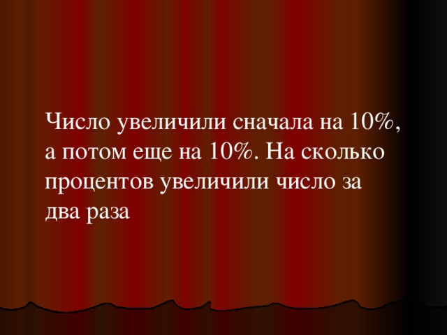 Число увеличили сначала на 10%, а потом еще на 10%. На сколько процентов увеличили число за два раза 