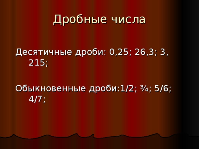 Дробные числа Десятичные дроби: 0,25; 26,3; 3, 215; Обыкновенные дроби:1/2; ¾; 5/6; 4/7; 