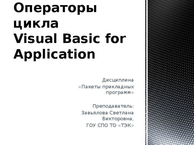 Операторы цикла  Visual Basic for Application Дисциплина «Пакеты прикладных программ» Преподаватель: Завьялова Светлана Викторовна, ГОУ СПО ТО «ТЭК» 