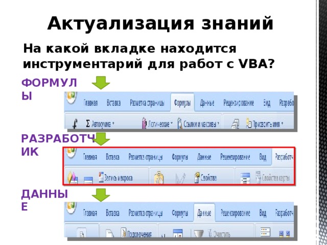 Актуализация знаний На какой вкладке находится инструментарий для работ с VBA? ФОРМУЛЫ РАЗРАБОТЧИК ДАННЫЕ 
