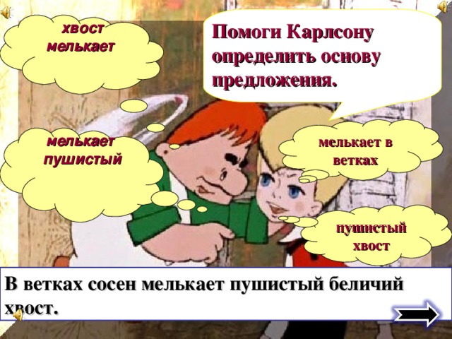 Помоги Карлсону определить основу предложения. хвост мелькает мелькает в ветках мелькает пушистый пушистый хвост В ветках сосен мелькает пушистый беличий хвост. 