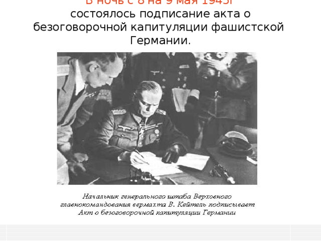 В ночь с 8 на 9 мая 1945г  состоялось подписание акта о безоговорочной капитуляции фашистской Германии. 